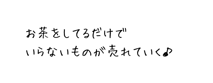 お茶をしてるだけで いらないものが売れていく