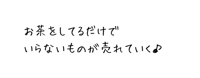 お茶をしてるだけで いらないものが売れていく